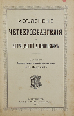 Залуцкий В.И. Изъяснение Четвероевангелия и книги Деяний апостольских. СПб.: Изд. И.Л. Тузова, 1913.